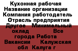 Кухонная рабочая › Название организации ­ Компания-работодатель › Отрасль предприятия ­ Другое › Минимальный оклад ­ 12 000 - Все города Работа » Вакансии   . Калужская обл.,Калуга г.